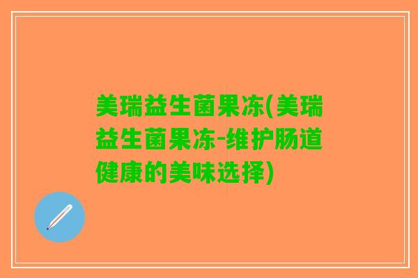 美瑞益生菌果冻(美瑞益生菌果冻-维护肠道健康的美味选择)