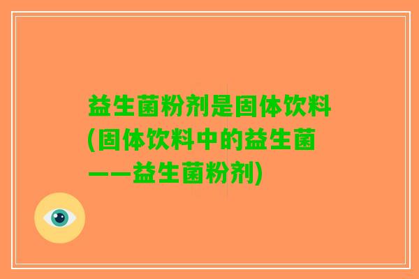 益生菌粉剂是固体饮料(固体饮料中的益生菌——益生菌粉剂)