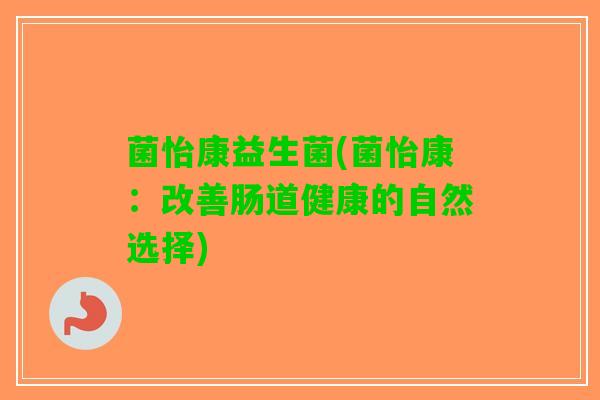 菌怡康益生菌(菌怡康：改善肠道健康的自然选择)