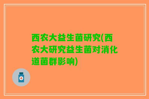 西农大益生菌研究(西农大研究益生菌对消化道菌群影响)