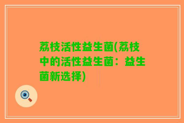 荔枝活性益生菌(荔枝中的活性益生菌：益生菌新选择)