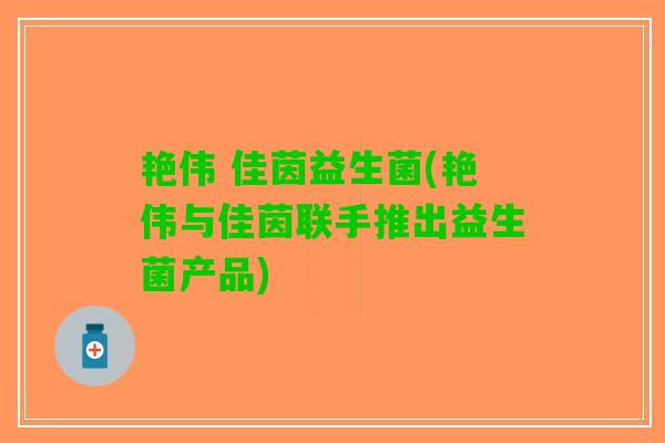 艳伟 佳茵益生菌(艳伟与佳茵联手推出益生菌产品)