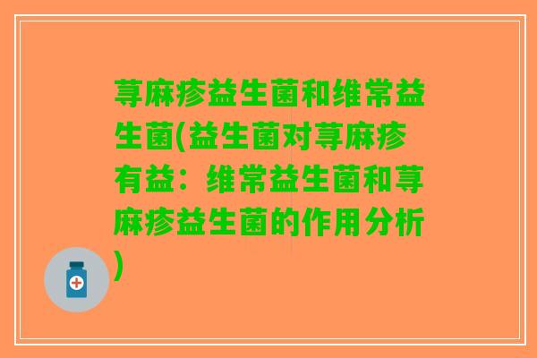荨麻疹益生菌和维常益生菌(益生菌对荨麻疹有益：维常益生菌和荨麻疹益生菌的作用分析)