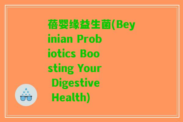蓓婴缘益生菌(Beyinian Probiotics Boosting Your Digestive Health)