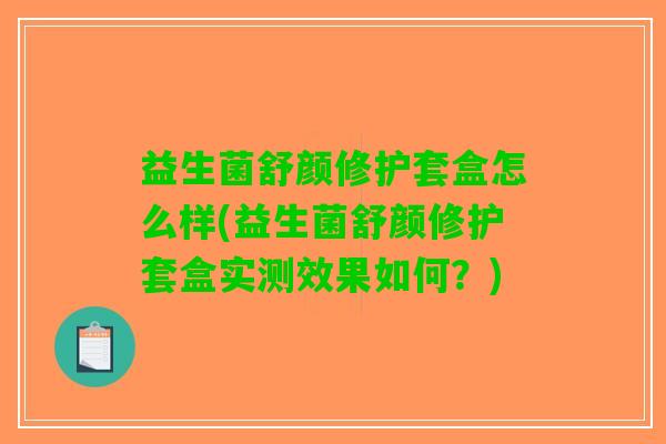 益生菌舒颜修护套盒怎么样(益生菌舒颜修护套盒实测效果如何？)