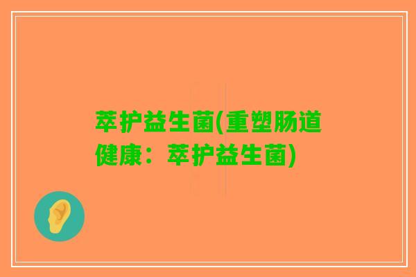 萃护益生菌(重塑肠道健康：萃护益生菌)