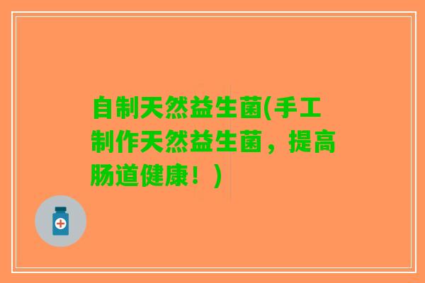自制天然益生菌(手工制作天然益生菌，提高肠道健康！)