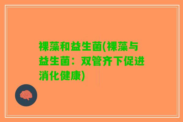 裸藻和益生菌(裸藻与益生菌：双管齐下促进消化健康)
