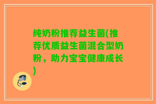 纯奶粉推荐益生菌(推荐优质益生菌混合型奶粉，助力宝宝健康成长)