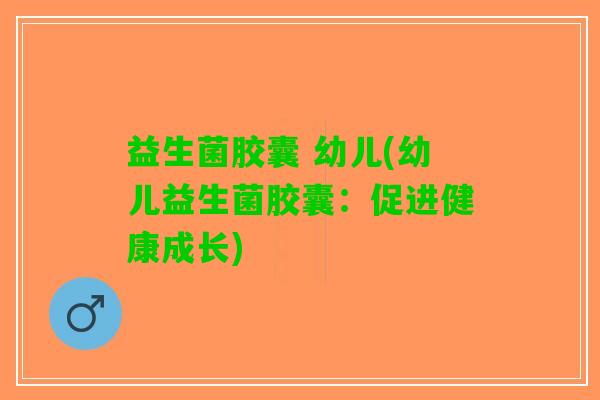 益生菌胶囊 幼儿(幼儿益生菌胶囊：促进健康成长)