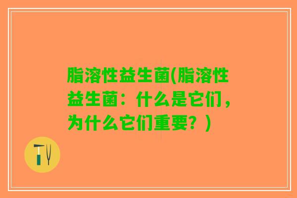 脂溶性益生菌(脂溶性益生菌：什么是它们，为什么它们重要？)