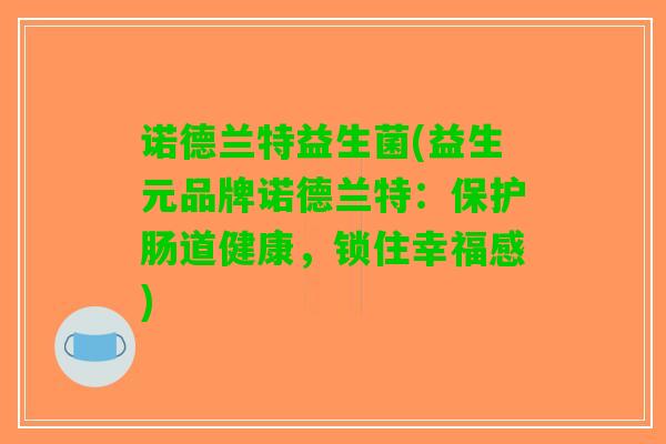 诺德兰特益生菌(益生元品牌诺德兰特：保护肠道健康，锁住幸福感)
