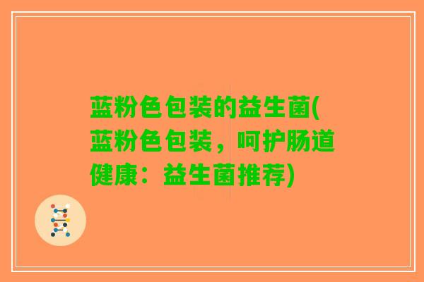 蓝粉色包装的益生菌(蓝粉色包装，呵护肠道健康：益生菌推荐)