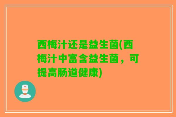 西梅汁还是益生菌(西梅汁中富含益生菌，可提高肠道健康)