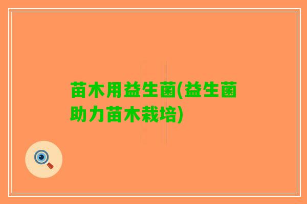 苗木用益生菌(益生菌助力苗木栽培)