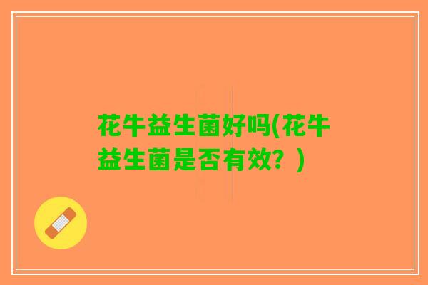 花牛益生菌好吗(花牛益生菌是否有效？)