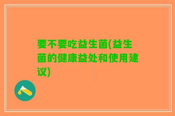 要不要吃益生菌(益生菌的健康益处和使用建议)