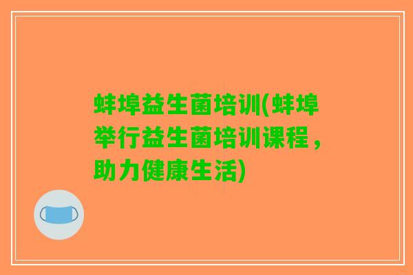 蚌埠益生菌培训(蚌埠举行益生菌培训课程，助力健康生活)