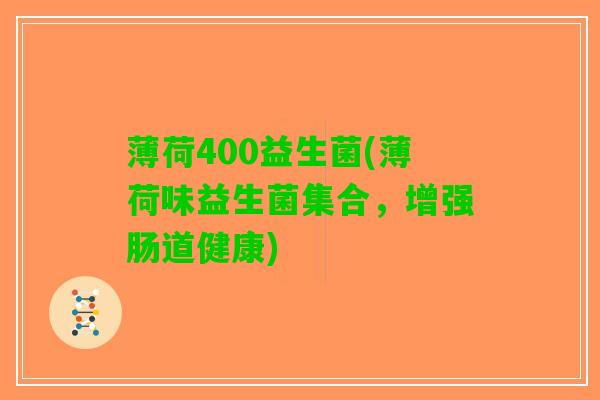 薄荷400益生菌(薄荷味益生菌集合，增强肠道健康)