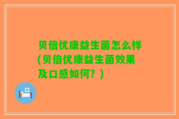 贝倍优康益生菌怎么样(贝倍优康益生菌效果及口感如何？)