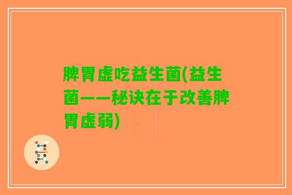 脾胃虚吃益生菌(益生菌——秘诀在于改善脾胃虚弱)