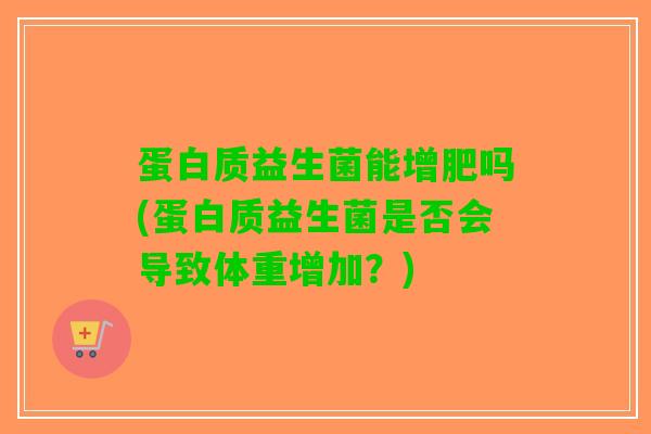 蛋白质益生菌能增肥吗(蛋白质益生菌是否会导致体重增加？)