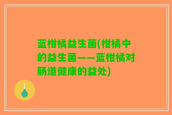 蓝柑橘益生菌(柑橘中的益生菌——蓝柑橘对肠道健康的益处)