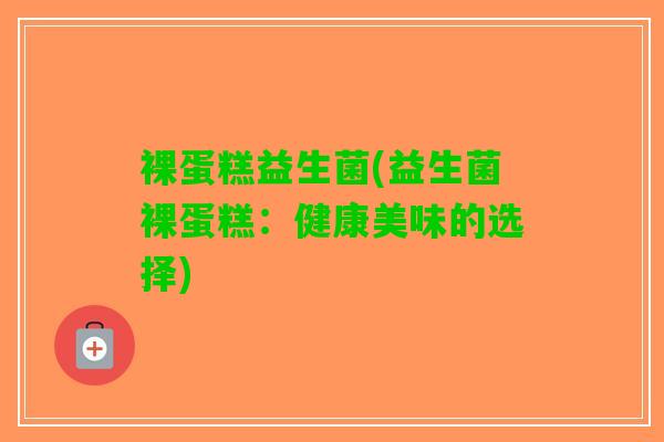 裸蛋糕益生菌(益生菌裸蛋糕：健康美味的选择)