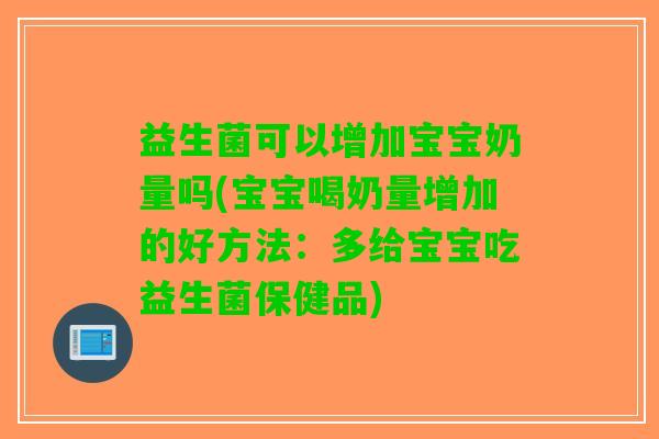 益生菌可以增加宝宝奶量吗(宝宝喝奶量增加的好方法：多给宝宝吃益生菌保健品)