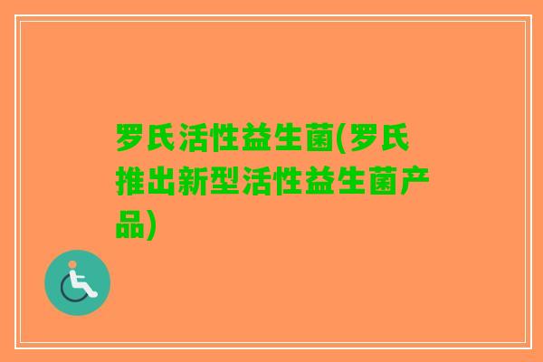 罗氏活性益生菌(罗氏推出新型活性益生菌产品)