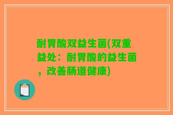 耐胃酸双益生菌(双重益处：耐胃酸的益生菌，改善肠道健康)