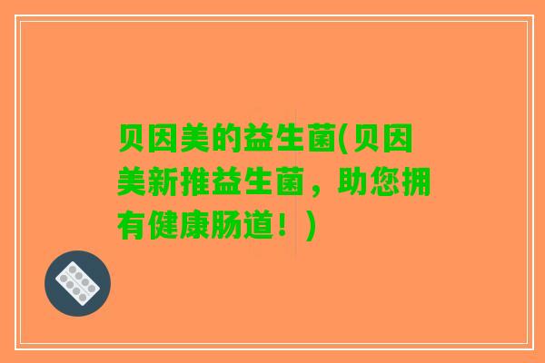 贝因美的益生菌(贝因美新推益生菌，助您拥有健康肠道！)