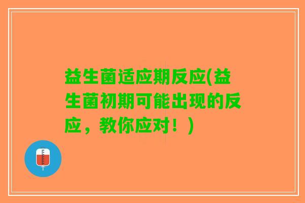 益生菌适应期反应(益生菌初期可能出现的反应，教你应对！)