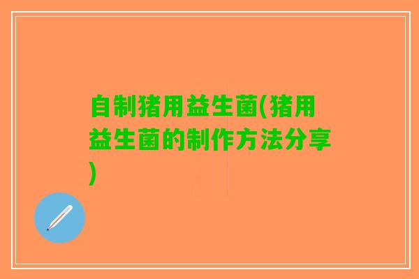 自制猪用益生菌(猪用益生菌的制作方法分享)
