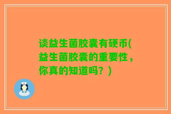 谈益生菌胶囊有硬币(益生菌胶囊的重要性，你真的知道吗？)