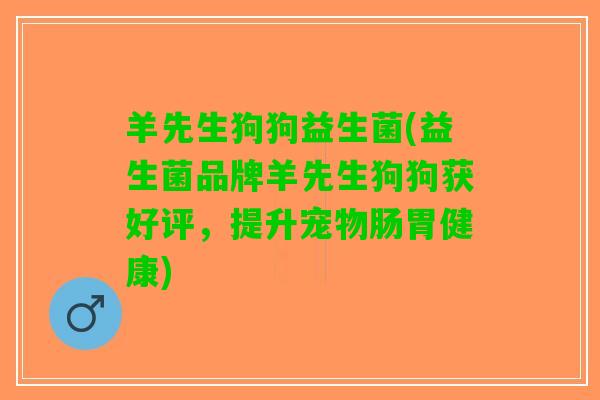 羊先生狗狗益生菌(益生菌品牌羊先生狗狗获好评，提升宠物肠胃健康)