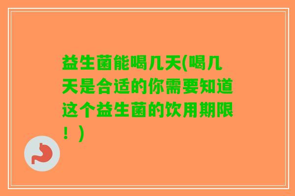 益生菌能喝几天(喝几天是合适的你需要知道这个益生菌的饮用期限！)