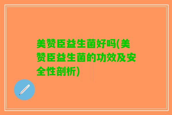 美赞臣益生菌好吗(美赞臣益生菌的功效及安全性剖析)