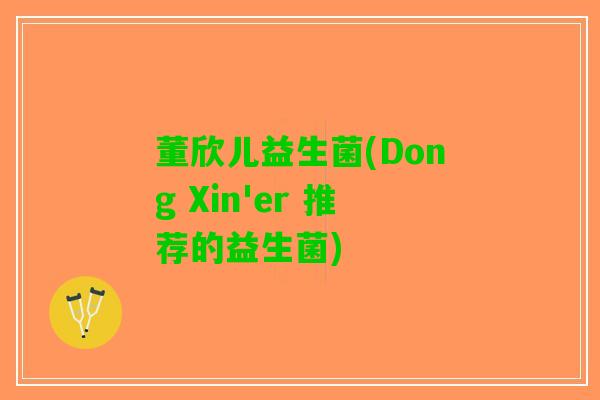 董欣儿益生菌(Dong Xin'er 推荐的益生菌)