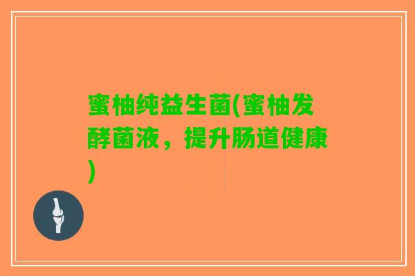 蜜柚纯益生菌(蜜柚发酵菌液，提升肠道健康)