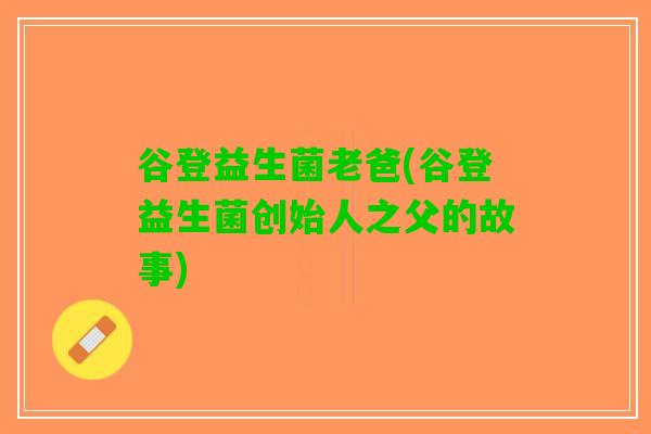 谷登益生菌老爸(谷登益生菌创始人之父的故事)