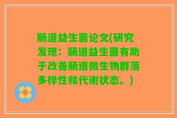 肠道益生菌论文(研究发现：肠道益生菌有助于改善肠道微生物群落多样性和代谢状态。)