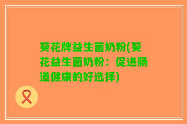 葵花牌益生菌奶粉(葵花益生菌奶粉：促进肠道健康的好选择)