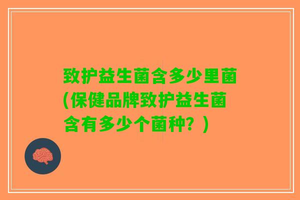 致护益生菌含多少里菌(保健品牌致护益生菌含有多少个菌种？)