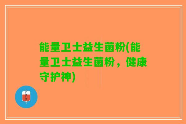 能量卫士益生菌粉(能量卫士益生菌粉，健康守护神)