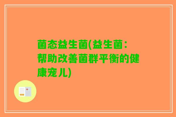 菌态益生菌(益生菌：帮助改善菌群平衡的健康宠儿)