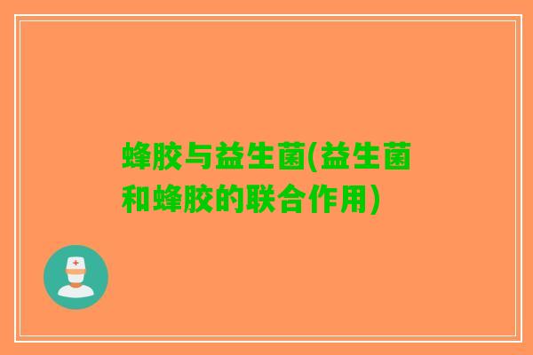 蜂胶与益生菌(益生菌和蜂胶的联合作用)