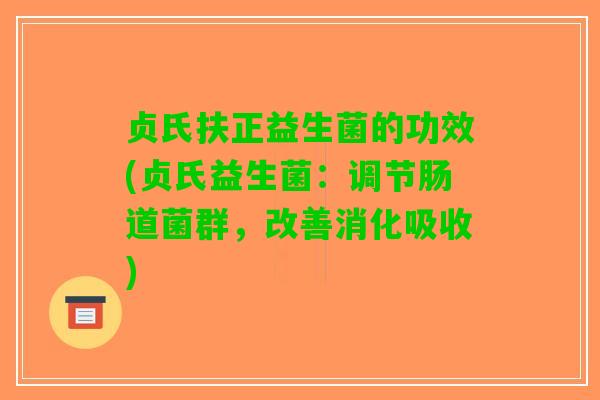 贞氏扶正益生菌的功效(贞氏益生菌：调节肠道菌群，改善消化吸收)
