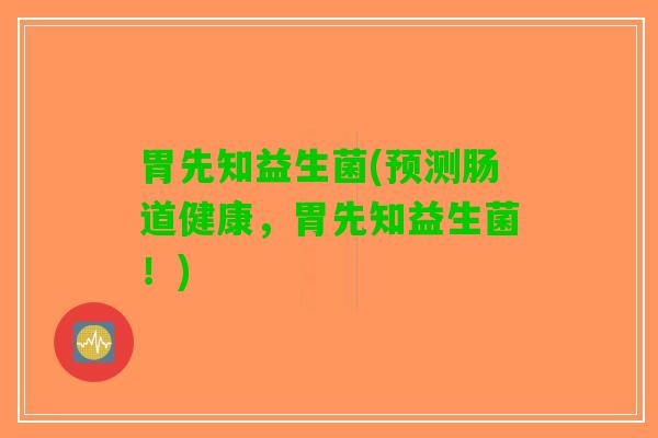 胃先知益生菌(预测肠道健康，胃先知益生菌！)