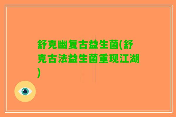 舒克幽复古益生菌(舒克古法益生菌重现江湖)